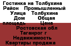 Гостинка на Толбухина › Район ­ Промышленный › Улица ­ Толбухина › Дом ­ 9 › Общая площадь ­ 11 › Цена ­ 450 000 - Ростовская обл., Таганрог г. Недвижимость » Квартиры продажа   . Ростовская обл.,Таганрог г.